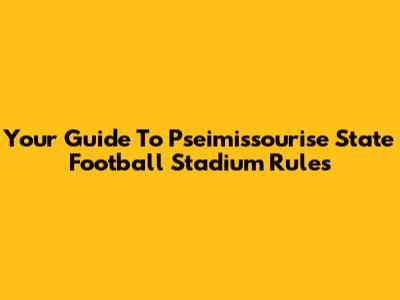 Your Guide To Pseimissourise State Football Stadium Rules