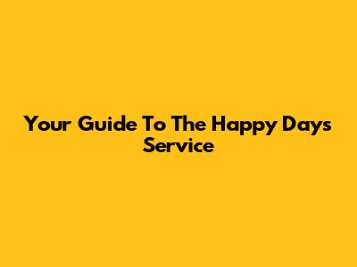 Your Guide To The Happy Days Service