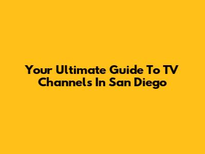 Your Ultimate Guide To TV Channels In San Diego