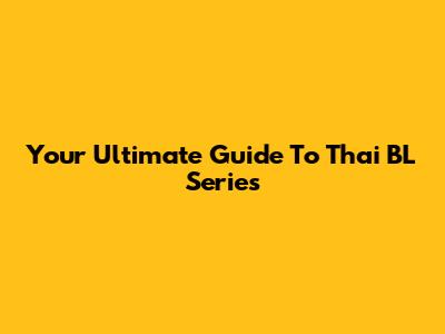 Your Ultimate Guide To Thai BL Series