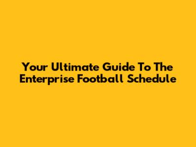 Your Ultimate Guide To The Enterprise Football Schedule