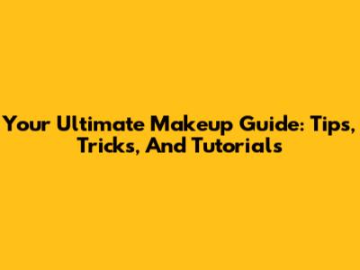 Your Ultimate Makeup Guide: Tips, Tricks, And Tutorials