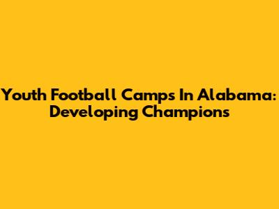 Youth Football Camps In Alabama: Developing Champions