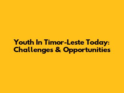 Youth In Timor-Leste Today: Challenges & Opportunities