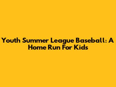 Youth Summer League Baseball: A Home Run For Kids