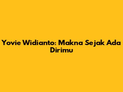 Yovie Widianto: Makna "Sejak Ada Dirimu"