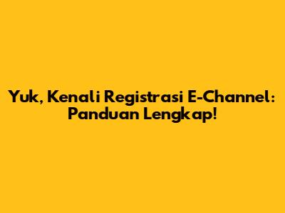 Yuk, Kenali Registrasi E-Channel: Panduan Lengkap!