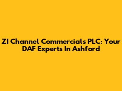 ZI Channel Commercials PLC: Your DAF Experts In Ashford