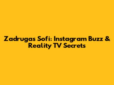 Zadruga's Sofi: Instagram Buzz & Reality TV Secrets