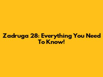 Zadruga 28: Everything You Need To Know!
