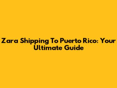 Zara Shipping To Puerto Rico: Your Ultimate Guide