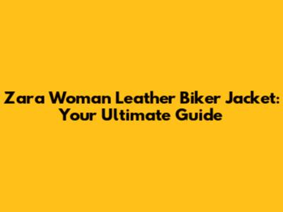 Zara Woman Leather Biker Jacket: Your Ultimate Guide