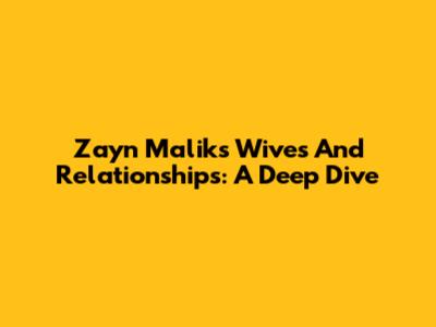 Zayn Malik's Wives And Relationships: A Deep Dive