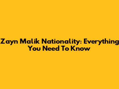 Zayn Malik Nationality: Everything You Need To Know