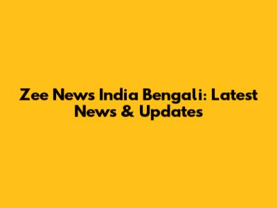 Zee News India Bengali: Latest News & Updates