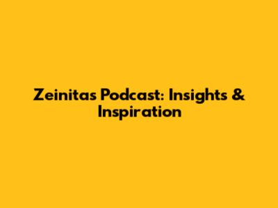 Zeinita's Podcast: Insights & Inspiration