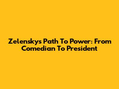 Zelensky's Path To Power: From Comedian To President