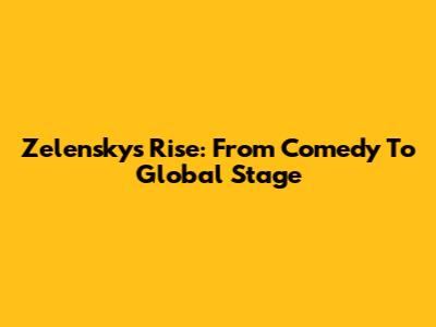 Zelensky's Rise: From Comedy To Global Stage