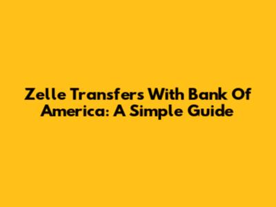 Zelle Transfers With Bank Of America: A Simple Guide