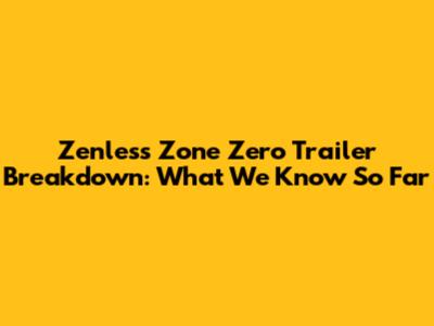 Zenless Zone Zero Trailer Breakdown: What We Know So Far
