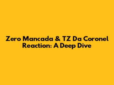 Zero Mancada & TZ Da Coronel Reaction: A Deep Dive