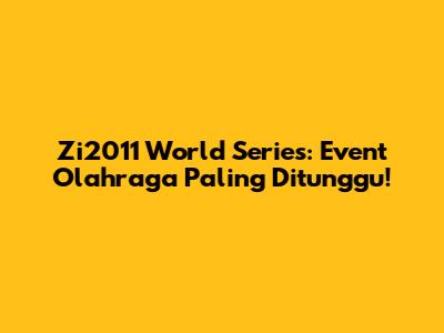 Zi2011 World Series: Event Olahraga Paling Ditunggu!