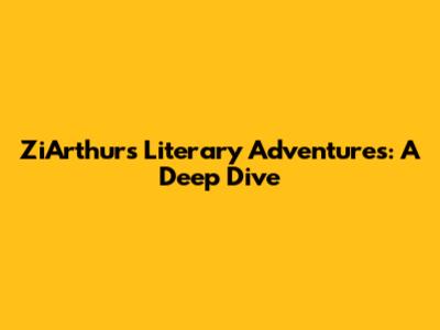 ZiArthur's Literary Adventures: A Deep Dive