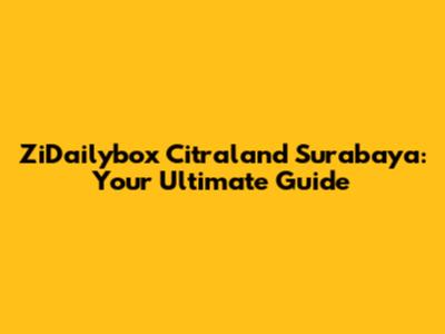 ZiDailybox Citraland Surabaya: Your Ultimate Guide