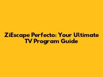 ZiEscape Perfecto: Your Ultimate TV Program Guide