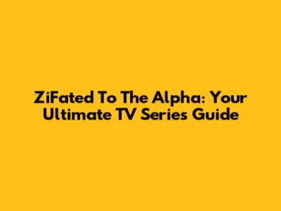 ZiFated To The Alpha: Your Ultimate TV Series Guide