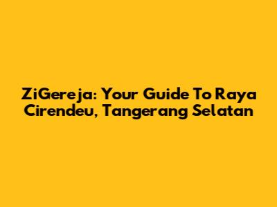 ZiGereja: Your Guide To Raya Cirendeu, Tangerang Selatan