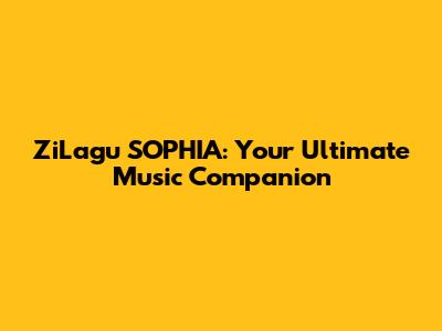 ZiLagu SOPHIA: Your Ultimate Music Companion