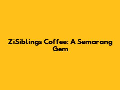 ZiSiblings Coffee: A Semarang Gem