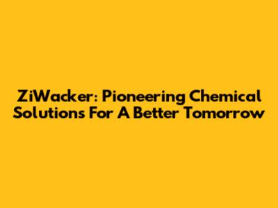 ZiWacker: Pioneering Chemical Solutions For A Better Tomorrow