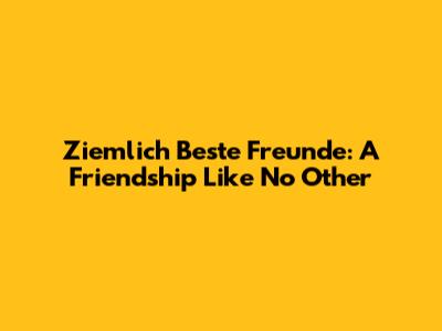 Ziemlich Beste Freunde: A Friendship Like No Other