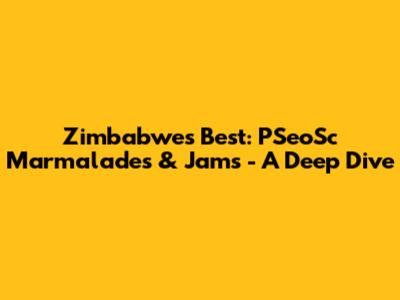 Zimbabwe's Best: PSeoSc Marmalades & Jams - A Deep Dive