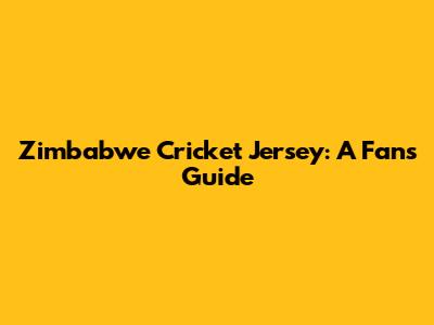 Zimbabwe Cricket Jersey: A Fan's Guide