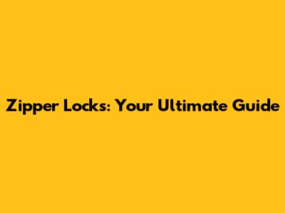 Zipper Locks: Your Ultimate Guide