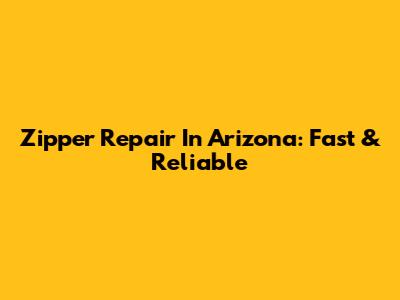 Zipper Repair In Arizona: Fast & Reliable