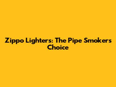 Zippo Lighters: The Pipe Smoker's Choice