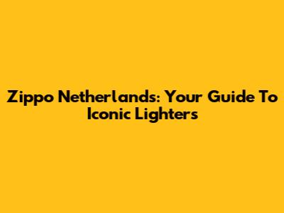 Zippo Netherlands: Your Guide To Iconic Lighters