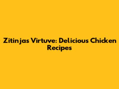 Zitinjas Virtuve: Delicious Chicken Recipes