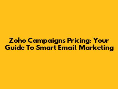 Zoho Campaigns Pricing: Your Guide To Smart Email Marketing