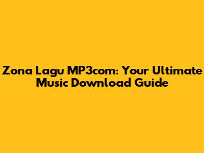 Zona Lagu MP3com: Your Ultimate Music Download Guide