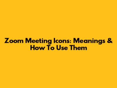 Zoom Meeting Icons: Meanings & How To Use Them
