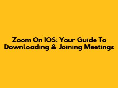 Zoom On IOS: Your Guide To Downloading & Joining Meetings
