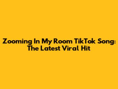 Zooming In My Room TikTok Song: The Latest Viral Hit