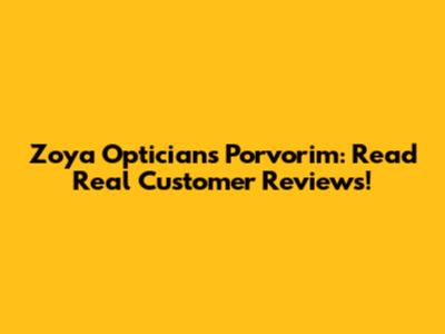 Zoya Opticians Porvorim: Read Real Customer Reviews!