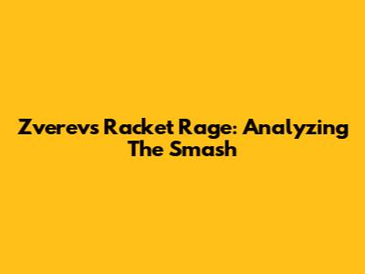 Zverev's Racket Rage: Analyzing The Smash